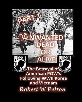 Paperback Unwanted Dead or Alive -- Part 1: The Betrayal of American POWs Following WW11, Korea and Vietnam Book