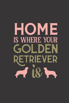 Home is where your Golden Retriever is: Notebook journal to write in with sweet Golden Retriever quote. Lovely gift for dog lovers and dog owners.