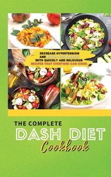 The Complete Dash Diet Cookbook 2021: Decrease Hypertension and Boost Your Health with Quickly and Delicious Recipes that Everyone Can Cook