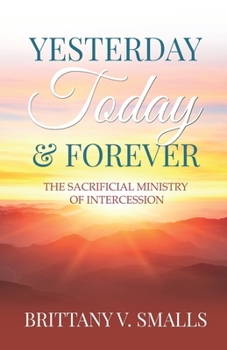 Paperback Yesterday, Today, and Forever: The Sacrificial Ministry of Intercession Book