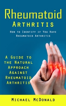 Paperback Rheumatoid Arthritis: How to Identify if You Have Rheumatoid Arthritis (A Guide to the Natural Approach Against Rheumatoid Arthritis) Book