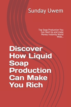 Paperback Discover How Liquid Soap Production Can Make You Rich: Top Soap Production You Can Start Up and make Money Instantly World Wide... Book