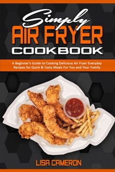 Paperback Simply Air Fryer Cookbook: A Beginner's Guide To Cooking Delicious Air Fryer Everyday Recipes for Quick & Tasty Meals For You And Your Family Book