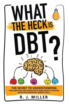 Paperback What The Heck Is DBT? The Secret To Understanding Your Emotions And Coping With Your Anxiety Through Dialectical Behavior Therapy Skills Book