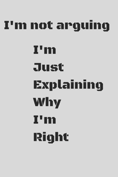 Paperback I'm Not Arguing I'm Just Explaining Why I'm Right: Notebook - Journal - Diary - Notebook - Writing Journal 6x9 dimension 120pages Book