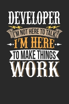 Developer I'm Not Here To Talk I'm Here To Make Things Work: Developer Notebook | Developer Journal | Handlettering | Logbook | 110 DOTGRID Paper Pages | 6 x 9