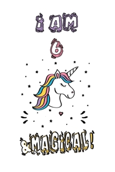 Unicorn Journal I Am 6 and Magical! : A Happy Birthday 6 Years Old Unicorn Journal Notebook for Kids, Anniversary Unicorn Journal for Girls / 6 Year Old Birthday Gift for Girls!