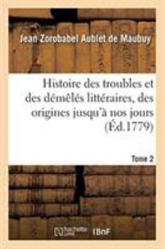 Paperback Histoire Des Troubles Et Des Démêlés Littéraires: Depuis Leur Origine Jusqu'à Nos Jours Inclusivement. Tome 2 [French] Book