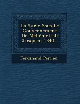 Paperback La Syrie Sous Le Gouvernement de Mehemet-Ali Jusqu'en 1840... [French] Book