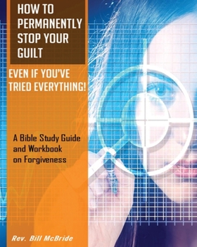 Paperback How to Permanently Stop Your Guilt, Even if You've Tried Everything!: A Bible Study Guide and Workbook on Forgiveness Book