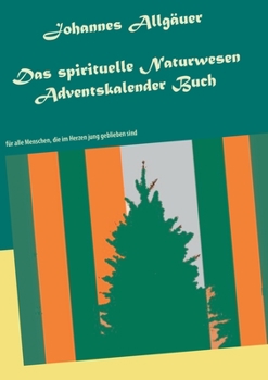 Das spirituelle Naturwesen Adventskalender Buch: f?r alle Menschen, die im Herzen jung geblieben sind