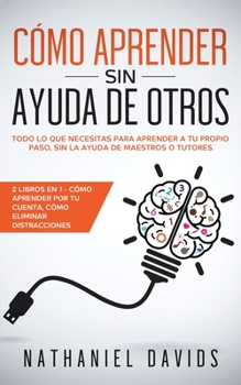 Paperback C?mo Aprender sin Ayuda de Otros: Todo lo que Necesitas para Aprender a tu Propio Paso, Sin la Ayuda de Maestros o Tutores. 2 Libros en 1 - C?mo Apren [Spanish] Book