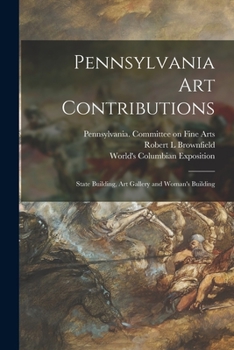 Paperback Pennsylvania Art Contributions: State Building, Art Gallery and Woman's Building Book