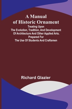 Paperback A Manual of Historic Ornament; Treating upon the evolution, tradition, and development of architecture and other applied arts. Prepared for the use of Book