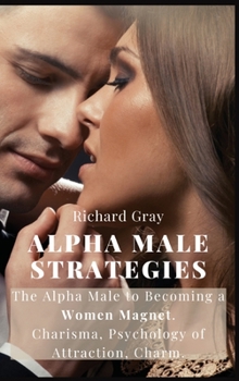 Hardcover Alpha Male Strategies: The Alpha Male to becoming a women magnet.Charisma, Psychology of Attraction, Charm. Book