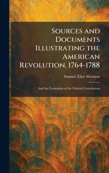Sources and Documents Illustrating the American Revolution, 1764-1788: And the Formation of the Federal Constitution