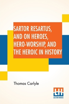 Paperback Sartor Resartus, And On Heroes, Hero-Worship, And The Heroic In History: With Introduction By Professor W. H. Hudson Edited By Ernest Rhys Book