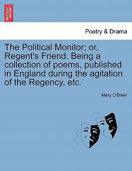 Paperback The Political Monitor; Or, Regent's Friend. Being a Collection of Poems, Published in England During the Agitation of the Regency, Etc. Book