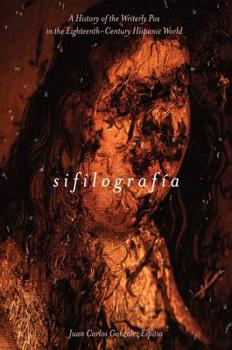 Sifilograf�a: A History of the Writerly Pox in the Eighteenth-Century Hispanic World - Book  of the Writing the Early Americas