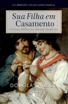Paperback Sua Filha em Casamento: Cortejo bíblico no mundo moderno [Portuguese] Book