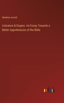 Literature & Dogma. An Essay Towards a Better Apprehension of the Bible
