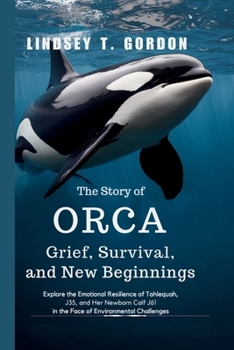 Paperback The Story of Orca Grief, Survival, and New Beginnings: Explore the Emotional Resilience of Tahlequah, J35, and Her Newborn Calf J61 in the Face of Env Book