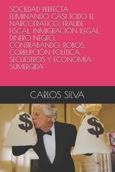 Paperback Sociedad Perfecta Eliminando Casi Todo El Narcotrafico, Fraude Fiscal, Inmigración Ilegal, Dinero Negro, Contrabando, Robos, Corrupción Política, Secu [Spanish] Book