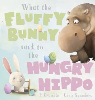 Hardcover What the Fluffy Bunny Said to the Hungry Hippo Book