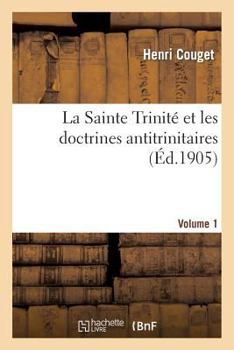 Paperback La Sainte Trinité Et Les Doctrines Antitrinitaires. Volume 1 [French] Book