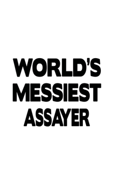 World's Messiest Assayer: Awesome Assayer Notebook, Journal Gift, Diary, Doodle Gift or Notebook | 6 x 9 Compact Size- 109 Blank Lined Pages