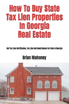 Paperback How To Buy State Tax Lien Properties In Georgia Real Estate: Get Tax Lien Certificates, Tax Lien And Deed Homes For Sale In Georgia Book