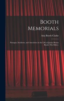 Booth Memorials: Passages, Incidents, and Anecdotes in the Life of Junius Brutus Booth