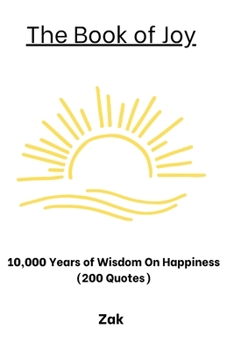 The Book of Joy: 10,000 Years of Wisdom On Happiness (200 Quotes) (Quote Books - Quotes From Great People and History)