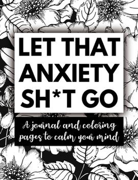 Paperback Let That Anxiety Sh*t Go: A Journal and Coloring Pages To Calm Your Mind Book