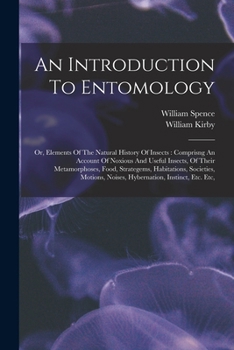 Paperback An Introduction To Entomology: Or, Elements Of The Natural History Of Insects: Comprisng An Account Of Noxious And Useful Insects, Of Their Metamorph Book