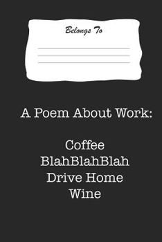 Paperback A Poem about Work: Coffee Blahblahblah Drive Home Wine: Snarky, Bitchy and Smartass Notebook Book