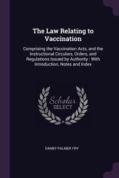 Paperback The Law Relating to Vaccination: Comprising the Vaccination Acts, and the Instructional Circulars, Orders, and Regulations Issued by Authority: With I Book