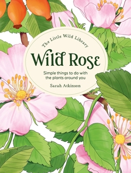 Hardcover The Little Wild Library: Wild Rose: Simple Things to Do with the Plants Around You. Book