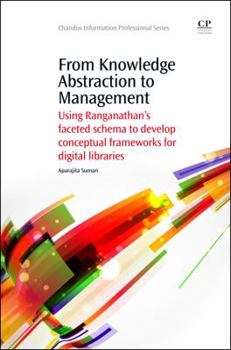 Paperback From Knowledge Abstraction to Management: Using Ranganathan's Faceted Schema to Develop Conceptual Frameworks for Digital Libraries Book