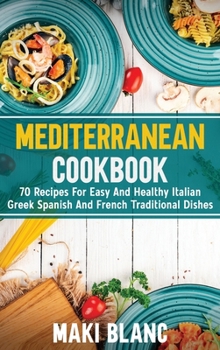 Hardcover Mediterranean Cookbook: 70 Recipes For Easy And Healthy Italian Greek Spanish And French Traditional Dishes Book