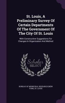 St. Louis, A Preliminary Survey Of Certain Departments Of The Government Of The City Of St. Louis: With Constructive Suggestions For Changes In Organization And Method...