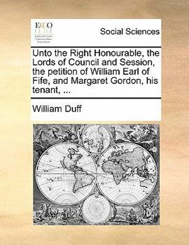 Paperback Unto the Right Honourable, the Lords of Council and Session, the Petition of William Earl of Fife, and Margaret Gordon, His Tenant, ... Book