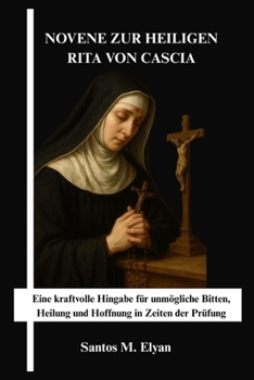 NOVENE ZUR HEILIGEN RITA VON CASCIA: Eine kraftvolle Hingabe für unmögliche Bitten, Heilung und Hoffnung in Zeiten der Prüfung (German Edition)
