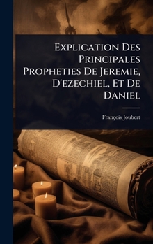 Hardcover Explication Des Principales Propheties De Jeremie, D'ezechiel, Et De Daniel [French] Book
