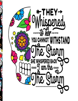 They Whispered To Her You Cannot Withstand The Storm She Whispered Back I Am The Storm: Sugar Skull Notebook 8.5x11 College Rule 100 Page Notebook