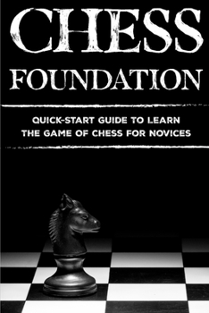 Paperback Chess Foundation: Quick-Start Guide To Learn The Game Of Chess For Novices: How To Win Chess Book