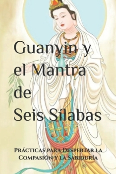 Paperback Guanyin y el Mantra de Seis Sílabas: Prácticas para Despertar la Compasión y la Sabiduría [Spanish] Book