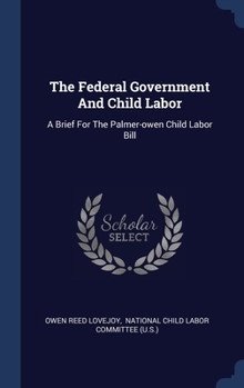 The Federal Government And Child Labor: A Brief For The Palmer-owen Child Labor Bill