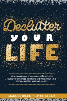 Paperback Declutter Your Life: Stop worrying: your simple step-by-step guide to organize your life and free your mind from anxieties and bad habits Book