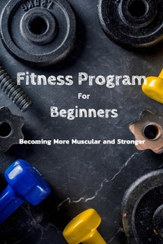 Paperback Fitness Program For Beginners: Becoming More Muscular and Stronger: Everything To Start Fitness Program For Adults Book